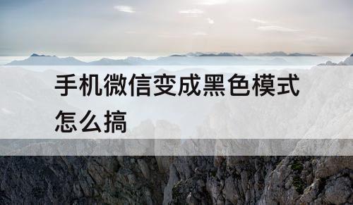 手机微信变成黑色模式怎么搞