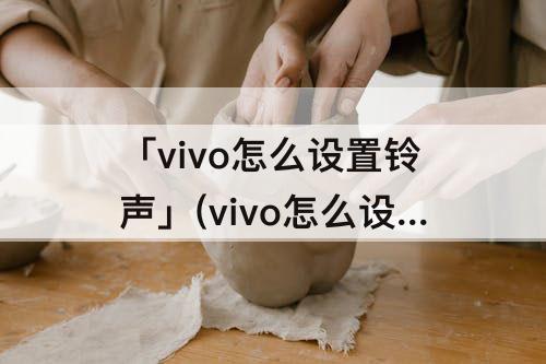 「vivo怎么设置铃声」(vivo怎么设置铃声QQ音乐)