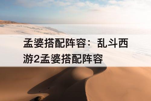 孟婆搭配阵容：乱斗西游2孟婆搭配阵容