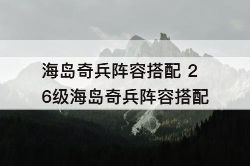 海岛奇兵阵容搭配 26级海岛奇兵阵容搭配