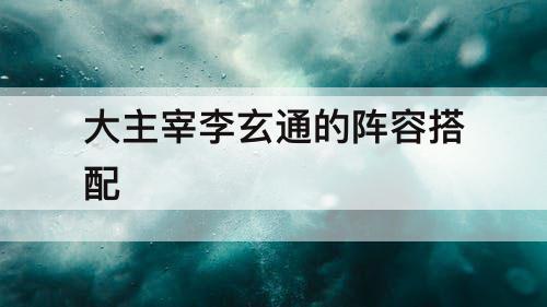 大主宰李玄通的阵容搭配