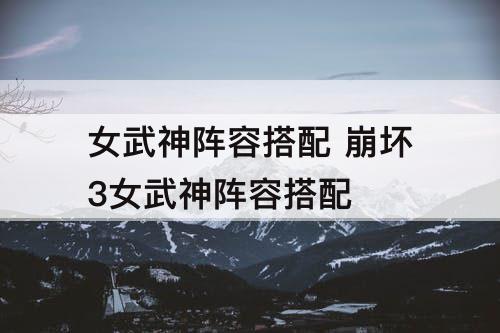 女武神阵容搭配 崩坏3女武神阵容搭配