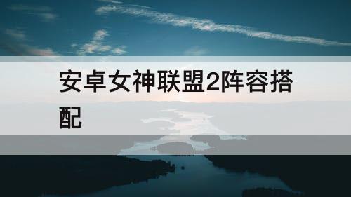安卓女神联盟2阵容搭配