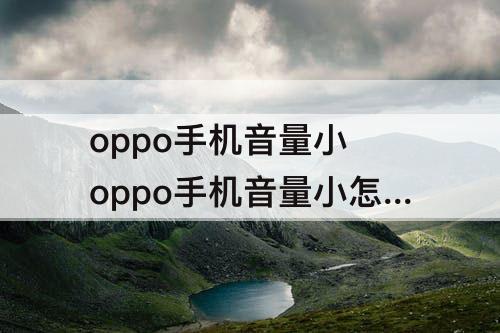 oppo手机音量小 oppo手机音量小怎么办?教你一招