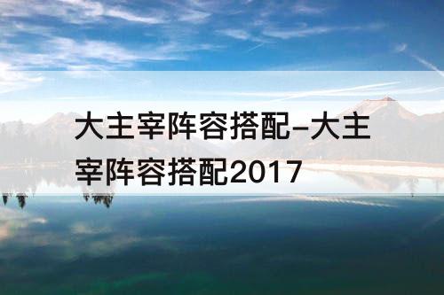 大主宰阵容搭配-大主宰阵容搭配2017