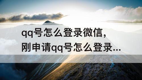qq号怎么登录微信，刚申请qq号怎么登录微信号