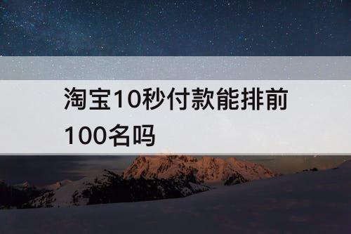 淘宝10秒付款能排前100名吗
