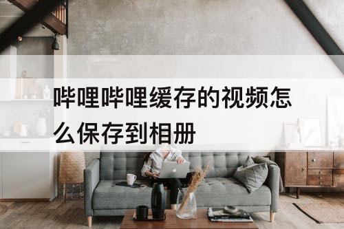 哔哩哔哩缓存的视频怎么保存到相册
