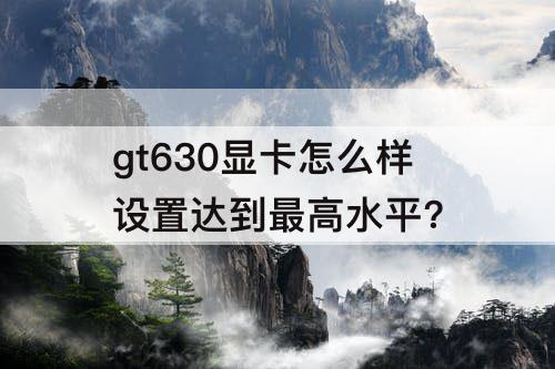 gt630显卡怎么样设置达到最高水平?