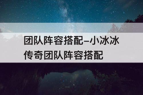 团队阵容搭配-小冰冰传奇团队阵容搭配