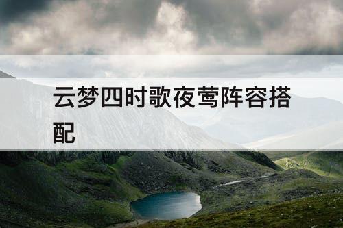 云梦四时歌夜莺阵容搭配