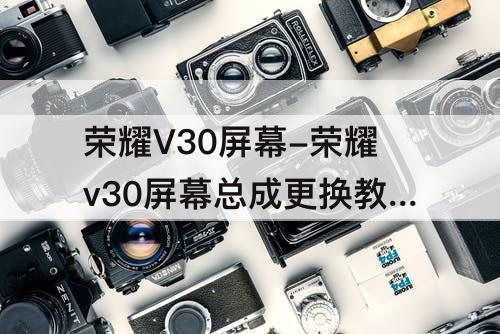 荣耀V30屏幕-荣耀v30屏幕总成更换教程