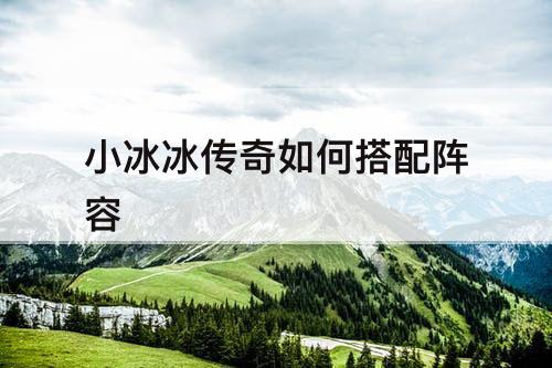 小冰冰传奇如何搭配阵容