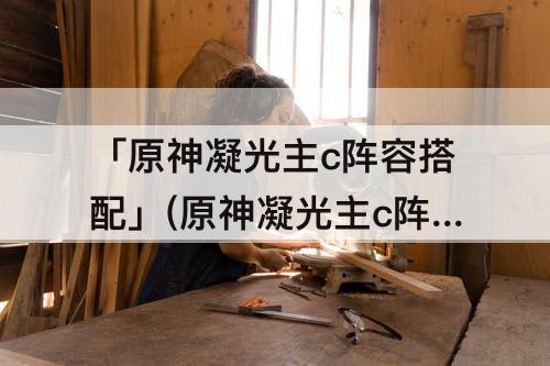 「原神凝光主c阵容搭配」(原神凝光主c阵容搭配2.4)