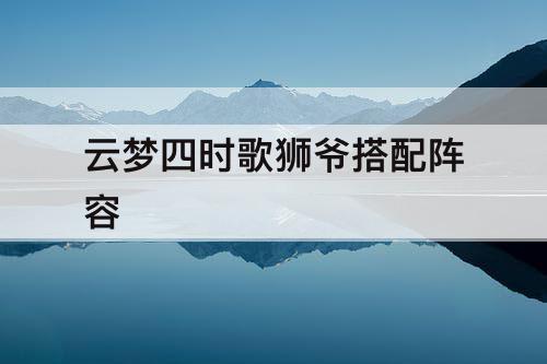 云梦四时歌狮爷搭配阵容