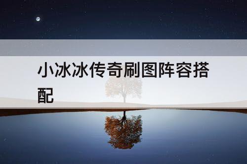 小冰冰传奇刷图阵容搭配
