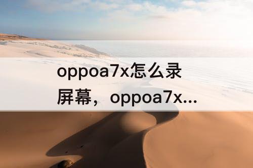 oppoa7x怎么录屏幕，oppoa7x怎么录屏幕视频带声音