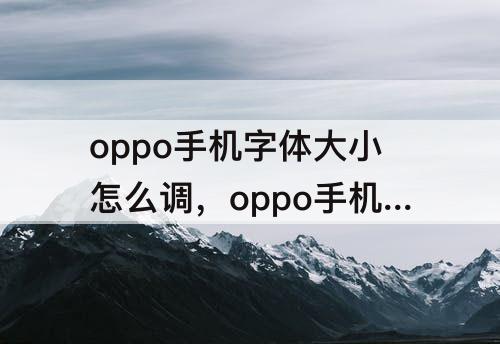 oppo手机字体大小怎么调，oppo手机字体大小怎么调节-ZOL问答