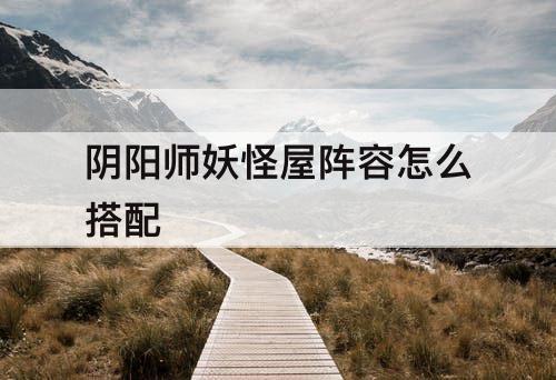 阴阳师妖怪屋阵容怎么搭配