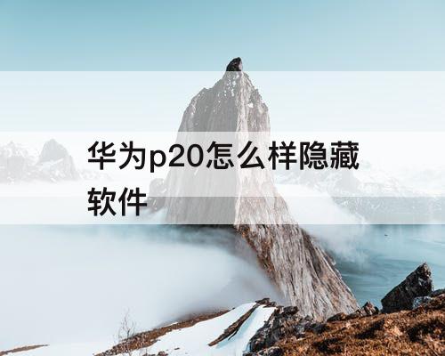华为p20怎么样隐藏软件