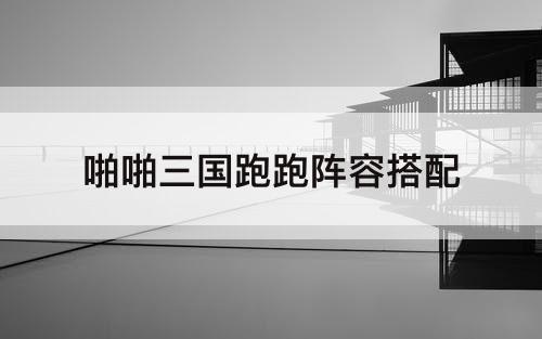 啪啪三国跑跑阵容搭配