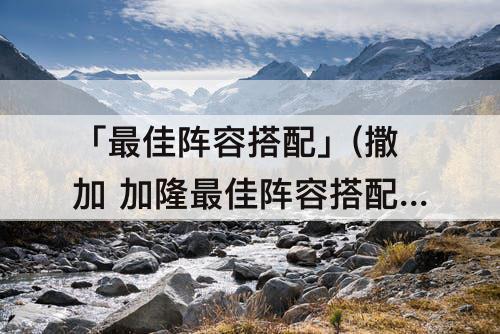 「最佳阵容搭配」(撒加 加隆最佳阵容搭配)
