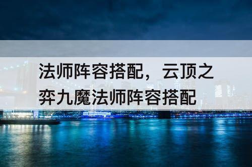 法师阵容搭配，云顶之弈九魔法师阵容搭配