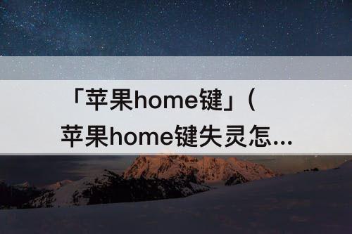 「苹果home键」(苹果home键失灵怎么办?8招完美解决攻略)