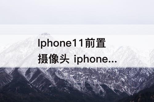 Iphone11前置摄像头 iphone11前置摄像头有水雾面容会烂吗