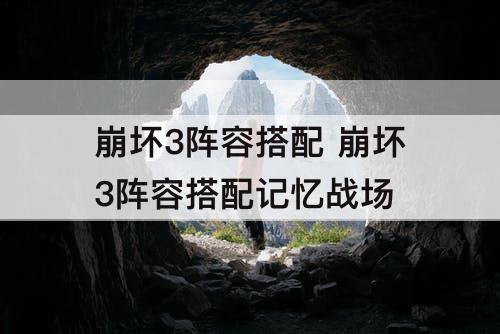 崩坏3阵容搭配 崩坏3阵容搭配记忆战场