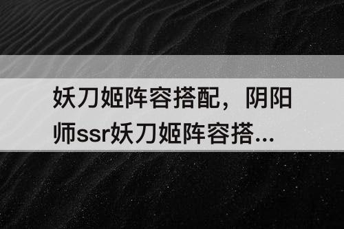 妖刀姬阵容搭配，阴阳师ssr妖刀姬阵容搭配
