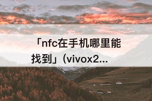 「nfc在手机哪里能找到」(vivox27nfc在手机哪里能找到)