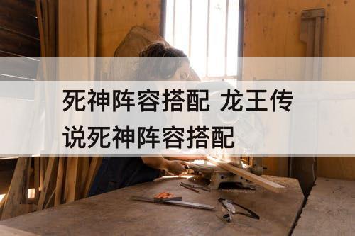 死神阵容搭配 龙王传说死神阵容搭配
