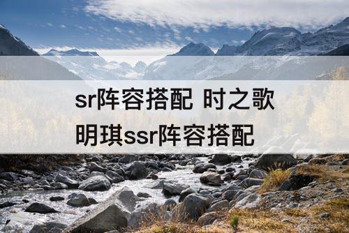 sr阵容搭配 时之歌明琪ssr阵容搭配