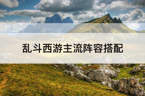 乱斗西游主流阵容搭配