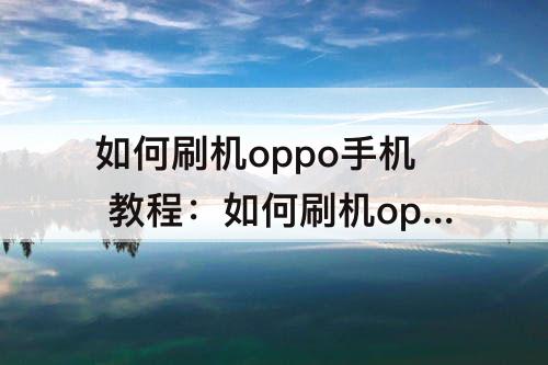 如何刷机oppo手机 教程：如何刷机oppo手机 教程OPPO A83