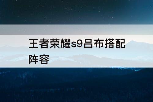王者荣耀s9吕布搭配阵容