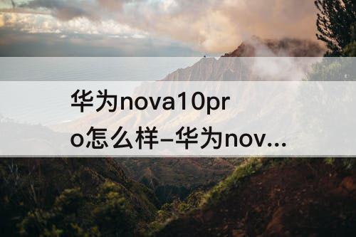 华为nova10pro怎么样-华为nova10pro怎么样?