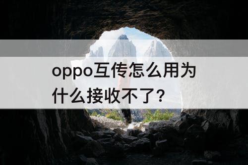 oppo互传怎么用为什么接收不了?