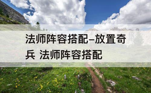 法师阵容搭配-放置奇兵 法师阵容搭配