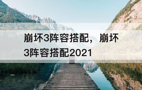 崩坏3阵容搭配，崩坏3阵容搭配2021
