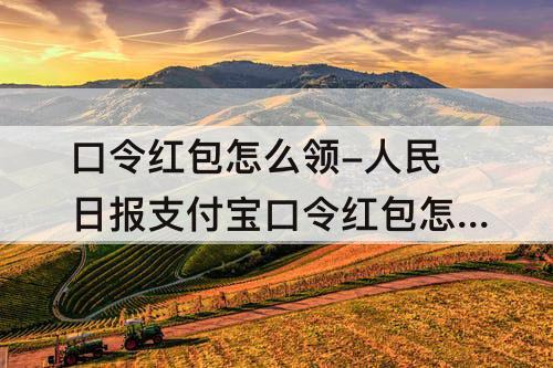 口令红包怎么领-人民日报支付宝口令红包怎么领