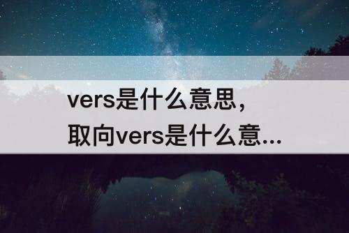 vers是什么意思，取向vers是什么意思