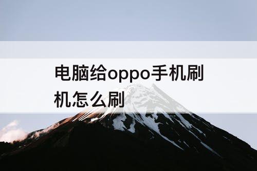 电脑给oppo手机刷机怎么刷