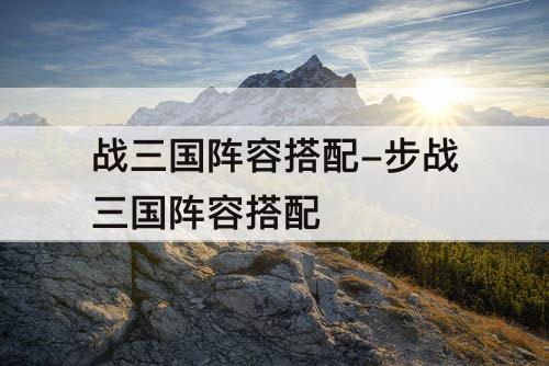 战三国阵容搭配-步战三国阵容搭配
