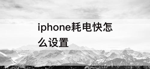 iphone耗电快怎么设置