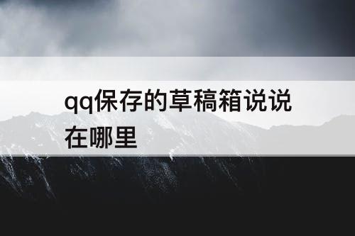 qq保存的草稿箱说说在哪里