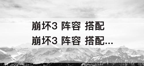 崩坏3 阵容 搭配 崩坏3 阵容 搭配 副本