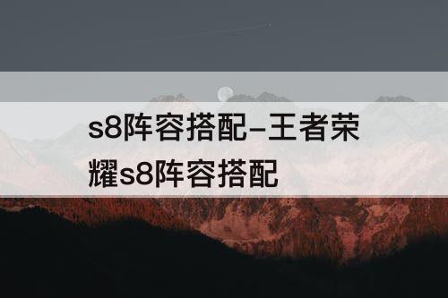 s8阵容搭配-王者荣耀s8阵容搭配