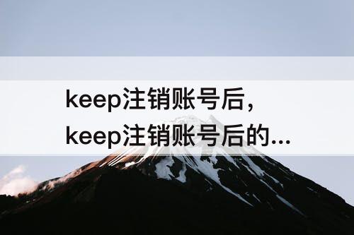 keep注销账号后，keep注销账号后的状态